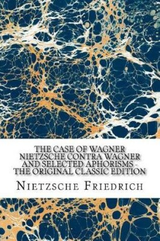 Cover of The Case of Wagner Nietzsche Contra Wagner and Selected Aphorisms - The Original Classic Edition