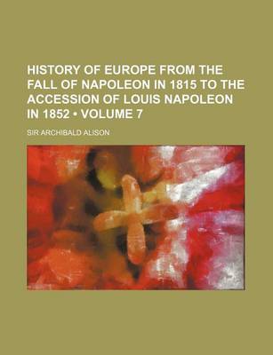 Book cover for History of Europe from the Fall of Napoleon in 1815 to the Accession of Louis Napoleon in 1852 (Volume 7)