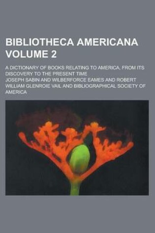 Cover of Bibliotheca Americana; A Dictionary of Books Relating to America, from Its Discovery to the Present Time Volume 2