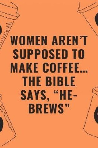 Cover of Women aren't supposed to make coffee...the bible says "he brews"