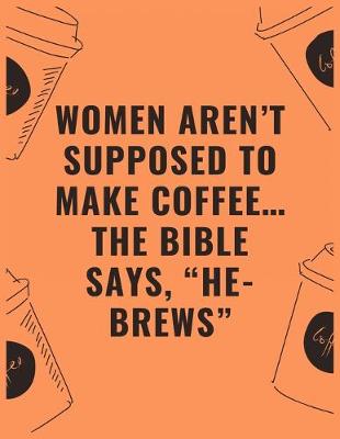 Book cover for Women aren't supposed to make coffee...the bible says "he brews"