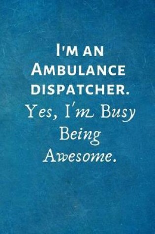 Cover of I'm an Ambulance Dispatcher. Yes, I'm Busy Being Awesome.