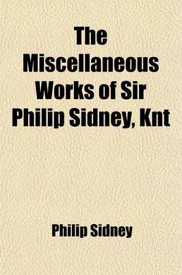 Book cover for The Miscellaneous Works of Sir Philip Sidney, Knt; With a Life of the Author and Illustrative Notes