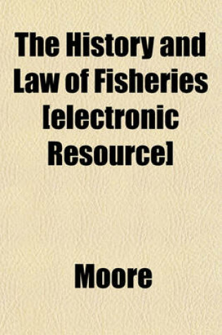 Cover of The History and Law of Fisheries [Electronic Resource]