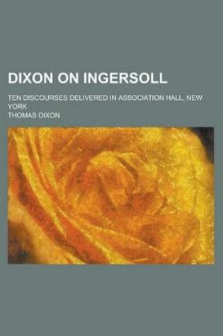 Cover of Dixon on Ingersoll; Ten Discourses Delivered in Association Hall, New York