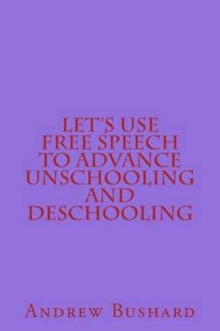 Cover of Let's Use Free Speech to Advance Unschooling and Deschooling