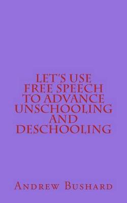 Book cover for Let's Use Free Speech to Advance Unschooling and Deschooling