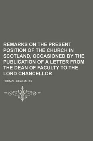 Cover of Remarks on the Present Position of the Church in Scotland, Occasioned by the Publication of a Letter from the Dean of Faculty to the Lord Chancellor