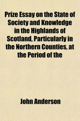 Cover of Prize Essay on the State of Society and Knowledge in the Highlands of Scotland, Particularly in the Northern Counties, at the Period of the