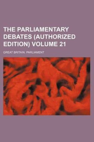 Cover of The Parliamentary Debates (Authorized Edition) Volume 21