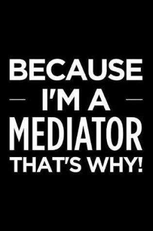 Cover of Because I'm a Mediator That's Why