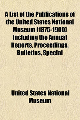 Book cover for A List of the Publications of the United States National Museum (1875-1900) Including the Annual Reports, Proceedings, Bulletins, Special