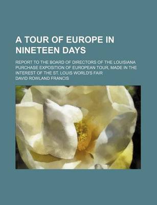 Book cover for A Tour of Europe in Nineteen Days; Report to the Board of Directors of the Louisiana Purchase Exposition of European Tour, Made in the Interest of the St. Louis World's Fair