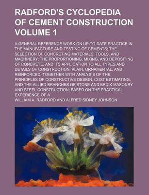 Book cover for Radford's Cyclopedia of Cement Construction Volume 1; A General Reference Work on Up-To-Date Practice in the Manufacture and Testing of Cements; The Selection of Concreting Materials, Tools, and Machinery; The Proportioning, Mixing, and Depositing of Concr