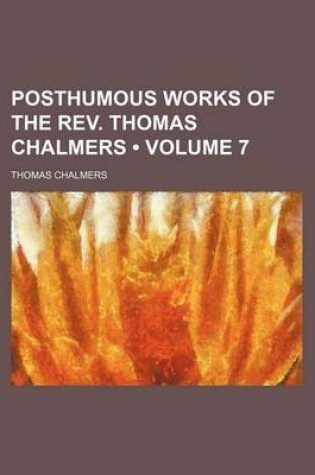Cover of Posthumous Works of the REV. Thomas Chalmers (Volume 7)