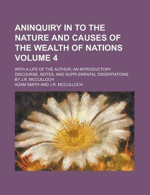 Book cover for Aninquiry in to the Nature and Causes of the Wealth of Nations; With a Life of the Author, an Introductory Discourse, Notes, and Supplemental Dissertations by J.R. McCulloch Volume 4