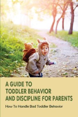 Cover of A Guide To Toddler Behavior And Discipline For Parents
