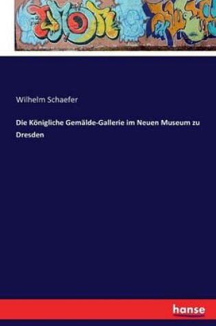 Cover of Die Koenigliche Gemalde-Gallerie im Neuen Museum zu Dresden