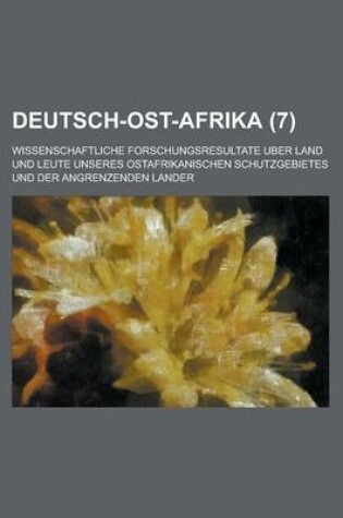 Cover of Deutsch-Ost-Afrika; Wissenschaftliche Forschungsresultate Uber Land Und Leute Unseres Ostafrikanischen Schutzgebietes Und Der Angrenzenden Lander (7 )