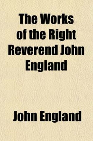 Cover of The Works of the Right Reverend John England (Volume 2); First Bishop of Charleston