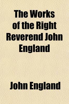 Book cover for The Works of the Right Reverend John England (Volume 2); First Bishop of Charleston