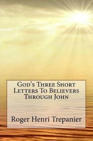 Cover of God's Three Short Letters To Believers Through John