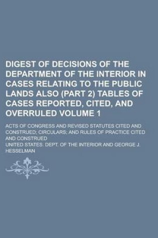 Cover of Digest of Decisions of the Department of the Interior in Cases Relating to the Public Lands Also (Part 2) Tables of Cases Reported, Cited, and Overruled; Acts of Congress and Revised Statutes Cited and Construed; Circulars; And Volume 1