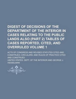 Book cover for Digest of Decisions of the Department of the Interior in Cases Relating to the Public Lands Also (Part 2) Tables of Cases Reported, Cited, and Overruled; Acts of Congress and Revised Statutes Cited and Construed; Circulars; And Volume 1