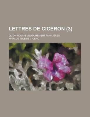 Book cover for Lettres de Ciceron; Qu'on Nomme Vulgairement Familieres (3 )