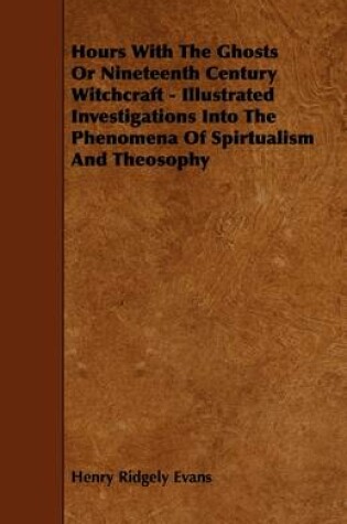 Cover of Hours With The Ghosts Or Nineteenth Century Witchcraft - Illustrated Investigations Into The Phenomena Of Spirtualism And Theosophy