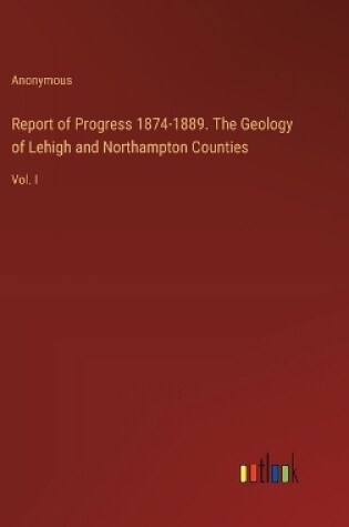 Cover of Report of Progress 1874-1889. The Geology of Lehigh and Northampton Counties
