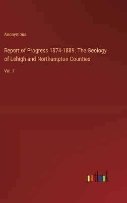 Book cover for Report of Progress 1874-1889. The Geology of Lehigh and Northampton Counties