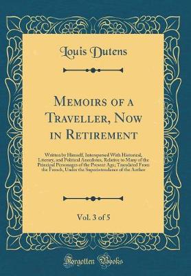 Book cover for Memoirs of a Traveller, Now in Retirement, Vol. 3 of 5: Written by Himself, Interspersed With Historical, Literary, and Political Anecdotes, Relative to Many of the Principal Personages of the Present Age; Translated From the French, Under the Superintend