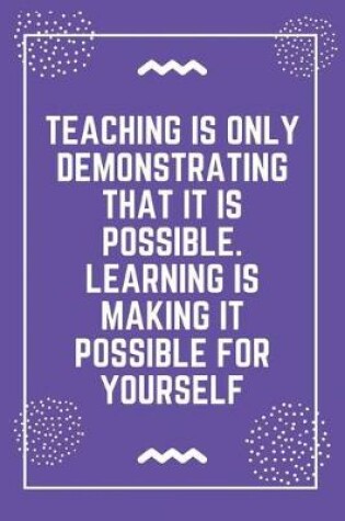 Cover of Teaching is only demonstrating that it is possible. Learning is making it possible for yourself