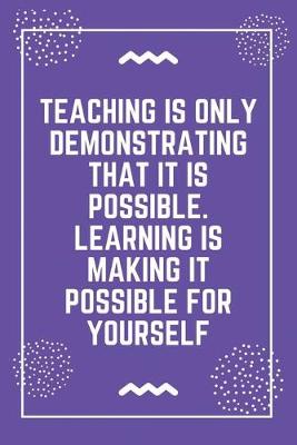 Book cover for Teaching is only demonstrating that it is possible. Learning is making it possible for yourself