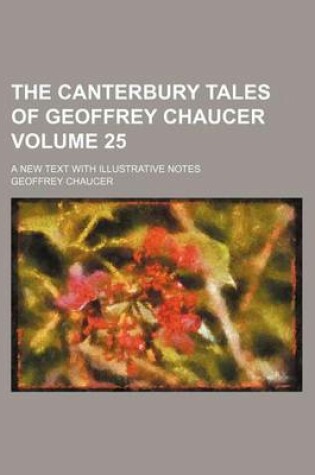 Cover of The Canterbury Tales of Geoffrey Chaucer Volume 25; A New Text with Illustrative Notes