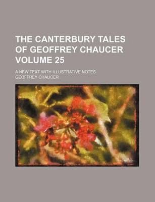 Book cover for The Canterbury Tales of Geoffrey Chaucer Volume 25; A New Text with Illustrative Notes