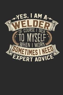 Book cover for Yes, I Am a Welder of Course I Talk to Myself When I Work Sometimes I Need Expert Advice
