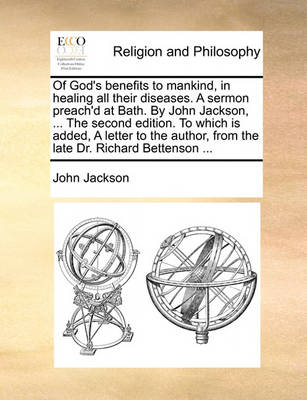 Book cover for Of God's Benefits to Mankind, in Healing All Their Diseases. a Sermon Preach'd at Bath. by John Jackson, ... the Second Edition. to Which Is Added, a Letter to the Author, from the Late Dr. Richard Bettenson ...