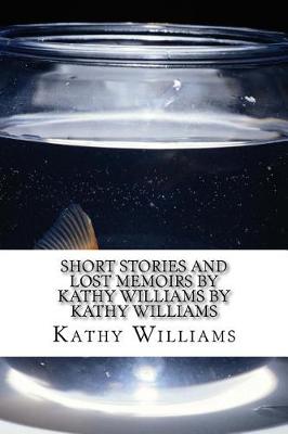 Book cover for Short Stories and Lost Memoirs By Kathy Williams by Kathy Williams