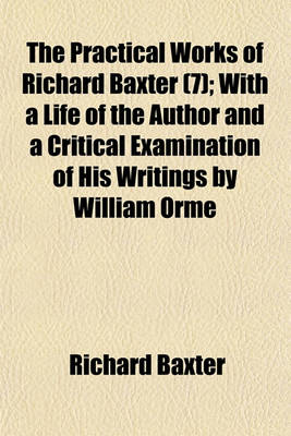 Book cover for The Practical Works of Richard Baxter (Volume 7); With a Life of the Author and a Critical Examination of His Writings by William Orme