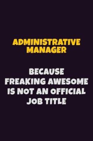 Cover of Administrative Manager, Because Freaking Awesome Is Not An Official Job Title