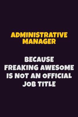 Book cover for Administrative Manager, Because Freaking Awesome Is Not An Official Job Title