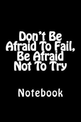 Cover of Don't Be Afraid To Fail, Be Afraid Not To Try