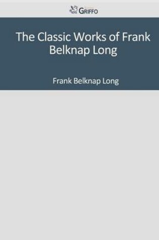 Cover of The Classic Works of Frank Belknap Long
