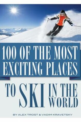 Cover of 100 of the Most Exciting Places to Ski In the World