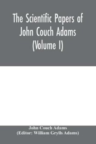 Cover of The scientific papers of John Couch Adams (Volume I)