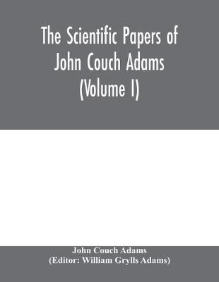 Book cover for The scientific papers of John Couch Adams (Volume I)