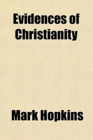 Cover of Evidences of Christianity (Volume 1); Lectures Before the Lowell Institute, Revised as a Text Book, with a Supplementary Chapter Considering Some Attacks on the Critical School, the Corroborative Evidence of Recently Discovered Manuscripts, Etc., and the T