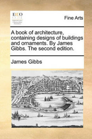 Cover of A Book of Architecture, Containing Designs of Buildings and Ornaments. by James Gibbs. the Second Edition.